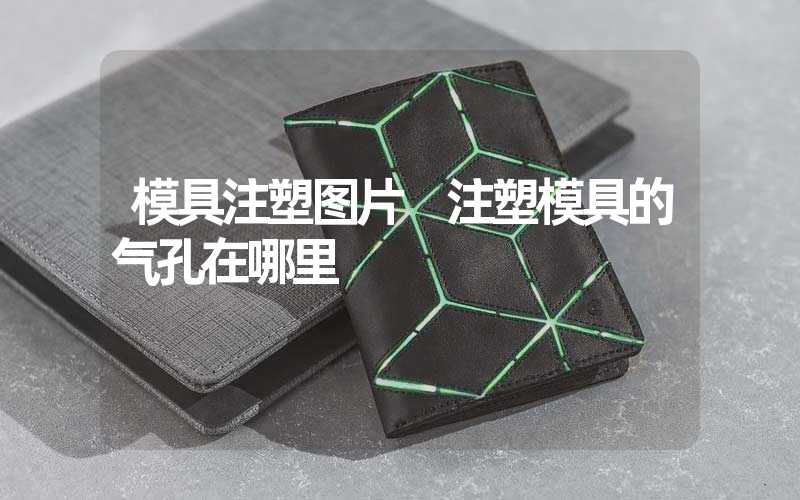 模具注塑图片 注塑模具的气孔在哪里